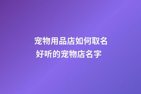 宠物用品店如何取名 好听的宠物店名字-第1张-店铺起名-玄机派